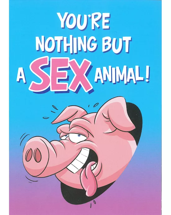 YOUR NOTHING BUT A SEX ANIMAL!